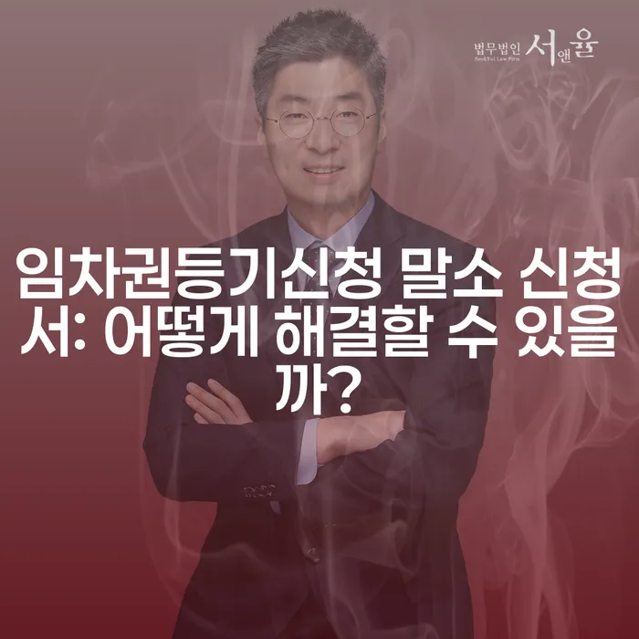 임차권등기신청 말소 신청서: 어떻게 해결할 수 있을까?